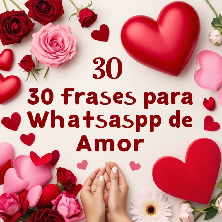 Imagem romântica com corações e flores, destacando o texto '30 Frases para WhatsApp de Amor'. Ideal para inspirar e expressar sentimentos amorosos no status do WhatsApp